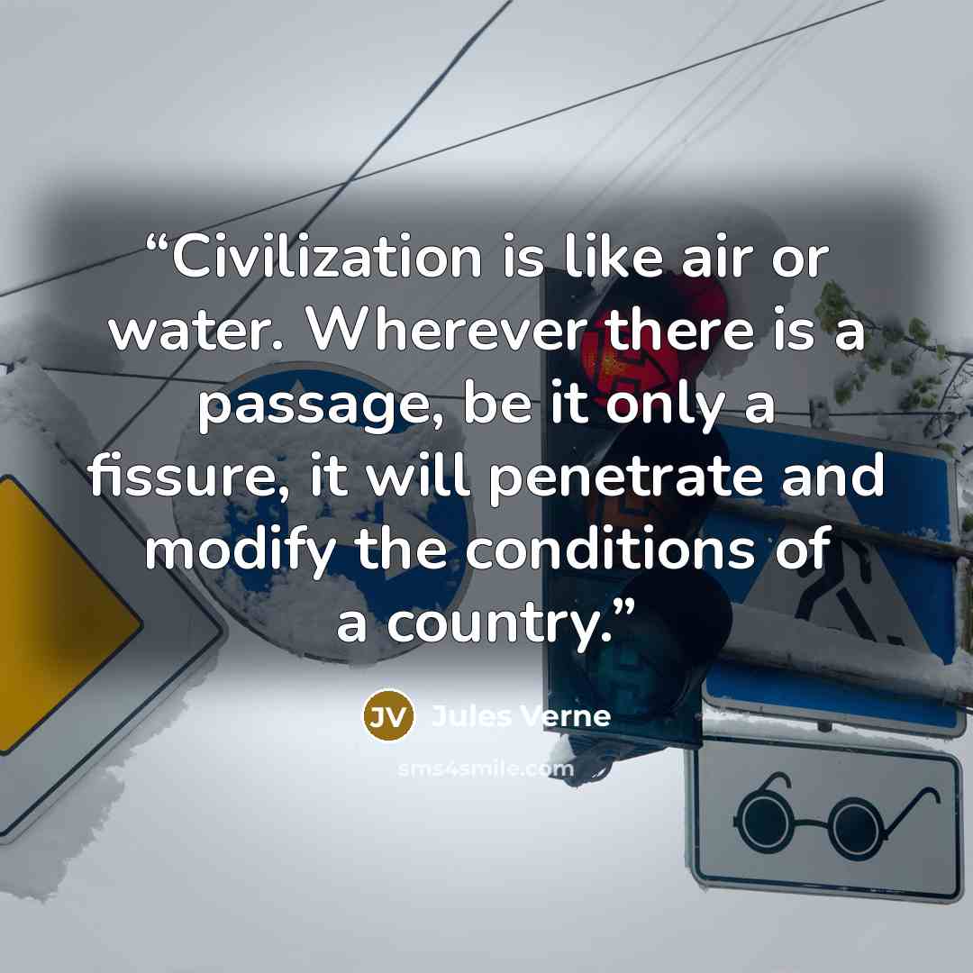 “Civilization is like air or water. Wherever there is a passage, be it only a fissure, it will penetrate and modify the conditions of a country.” quote by Jules Verne