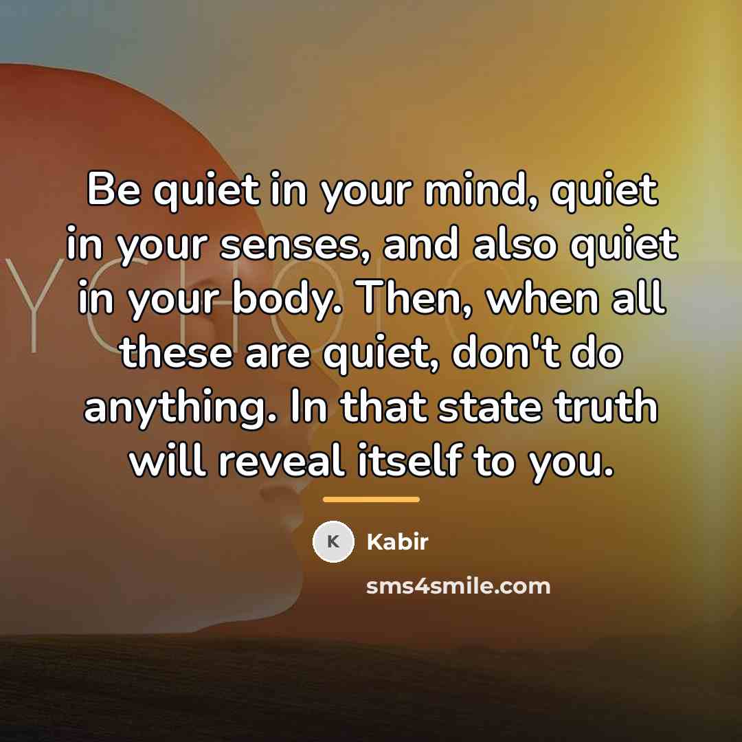 “Be quiet in your mind, quiet in your senses, and…” quote by Kabir