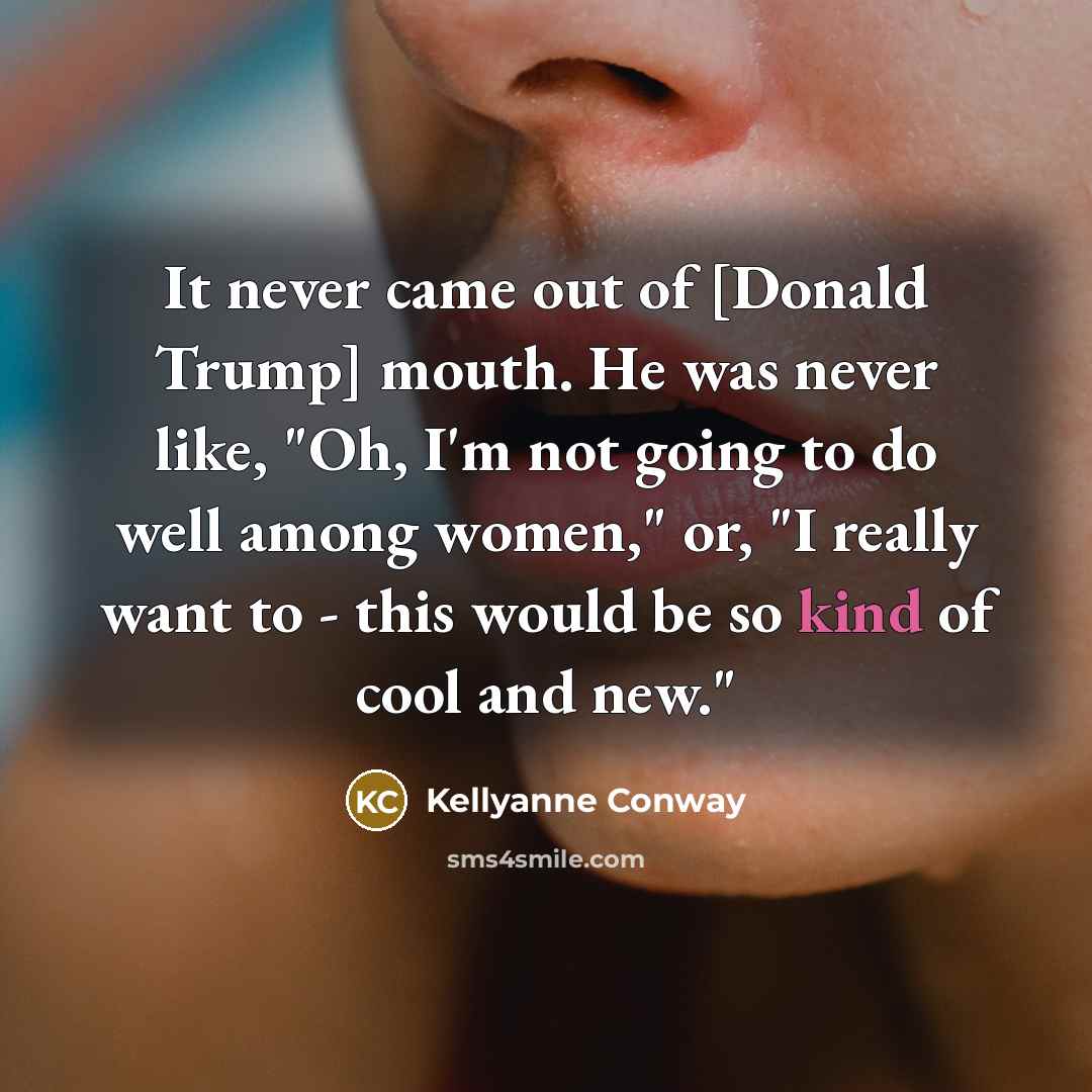 “It never came out of [Donald Trump] mouth. He was…” quote by Kellyanne Conway