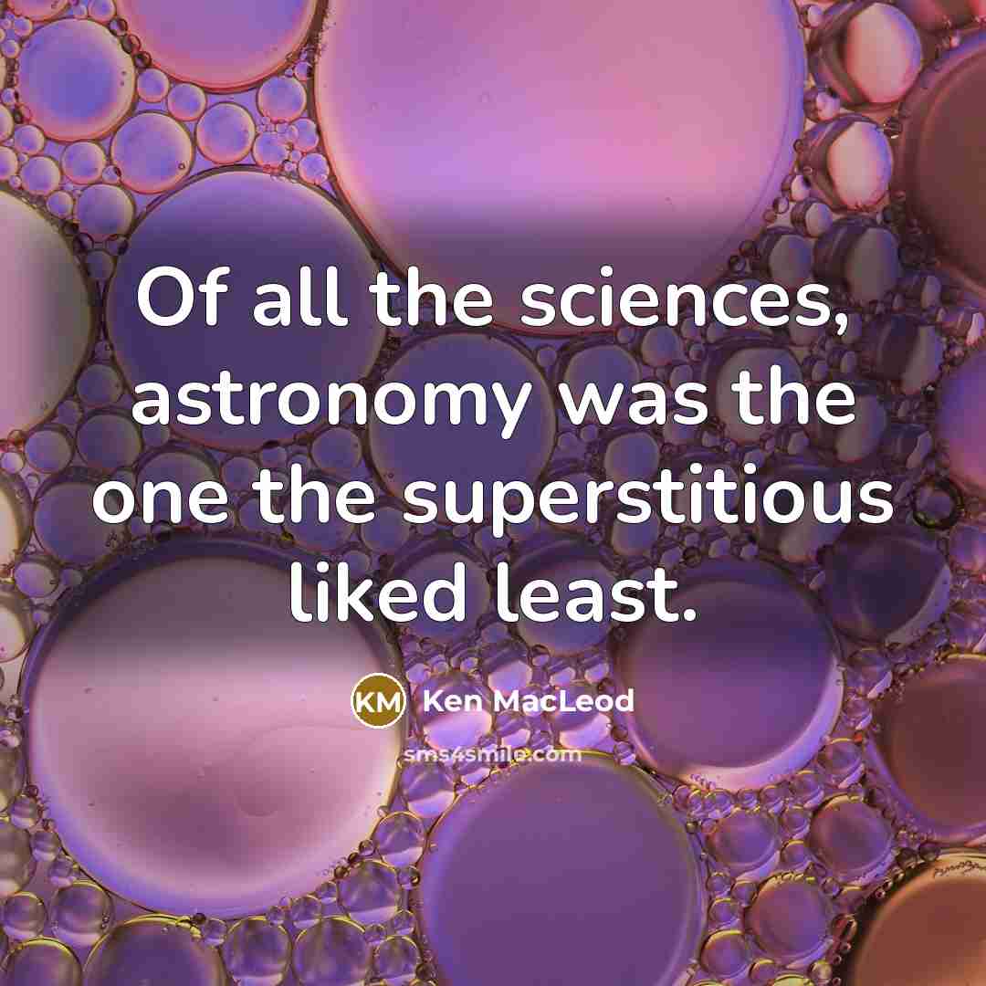 “Of all the sciences, astronomy was the one the superstitious…” quote by Ken MacLeod