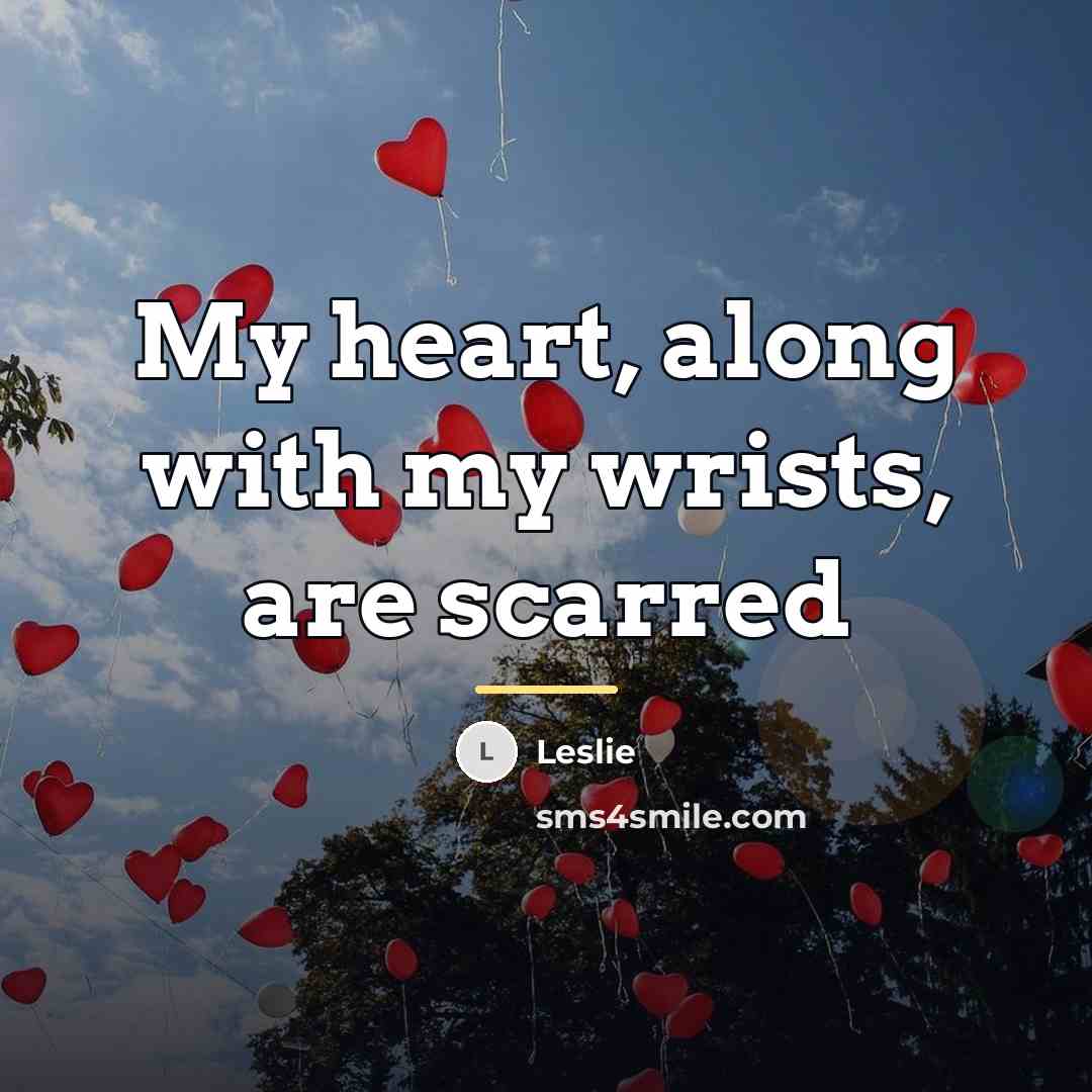 “My heart, along with my wrists, are scarred…” quote by Leslie
