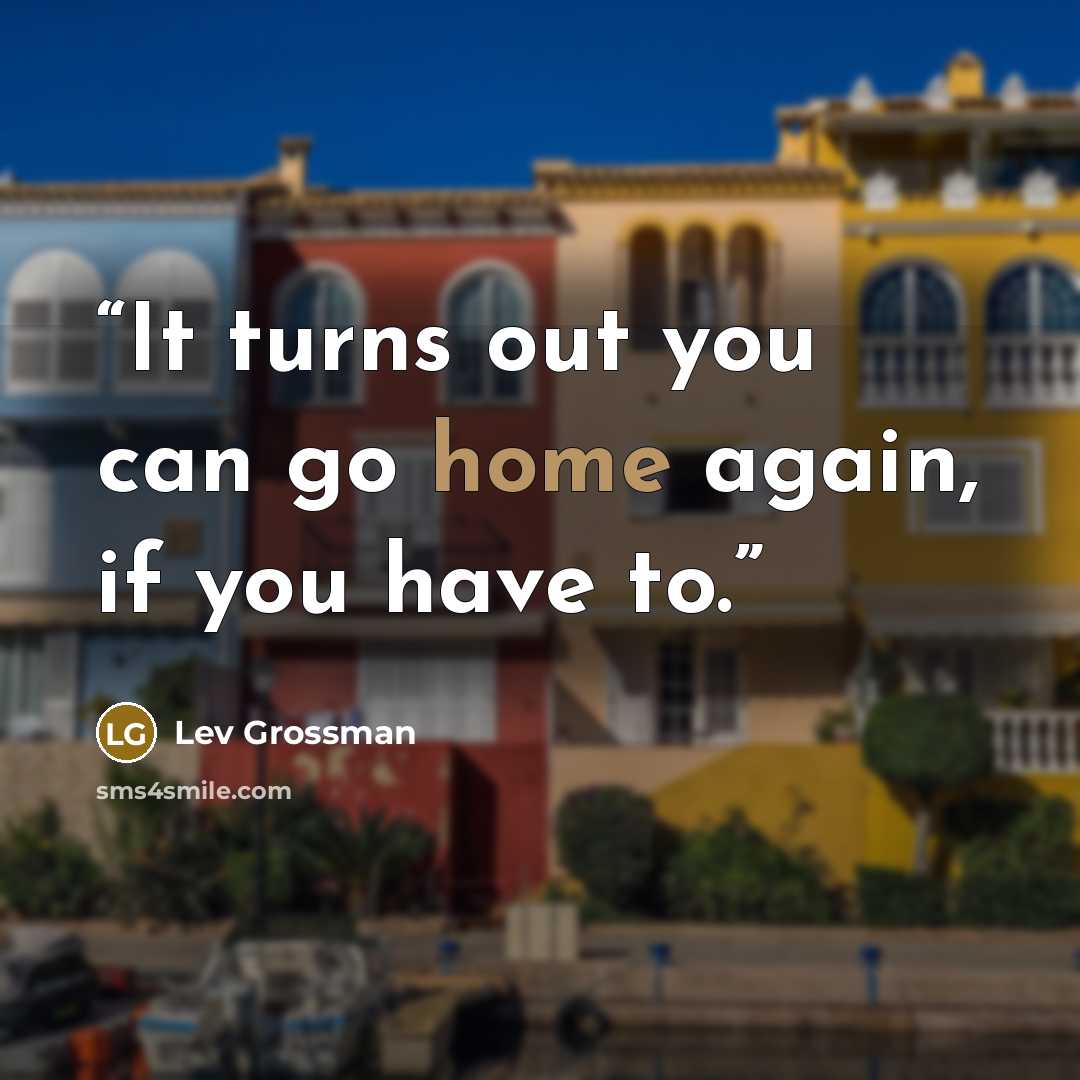 “It turns out you can go home again, if you have to.” quote by Lev Grossman