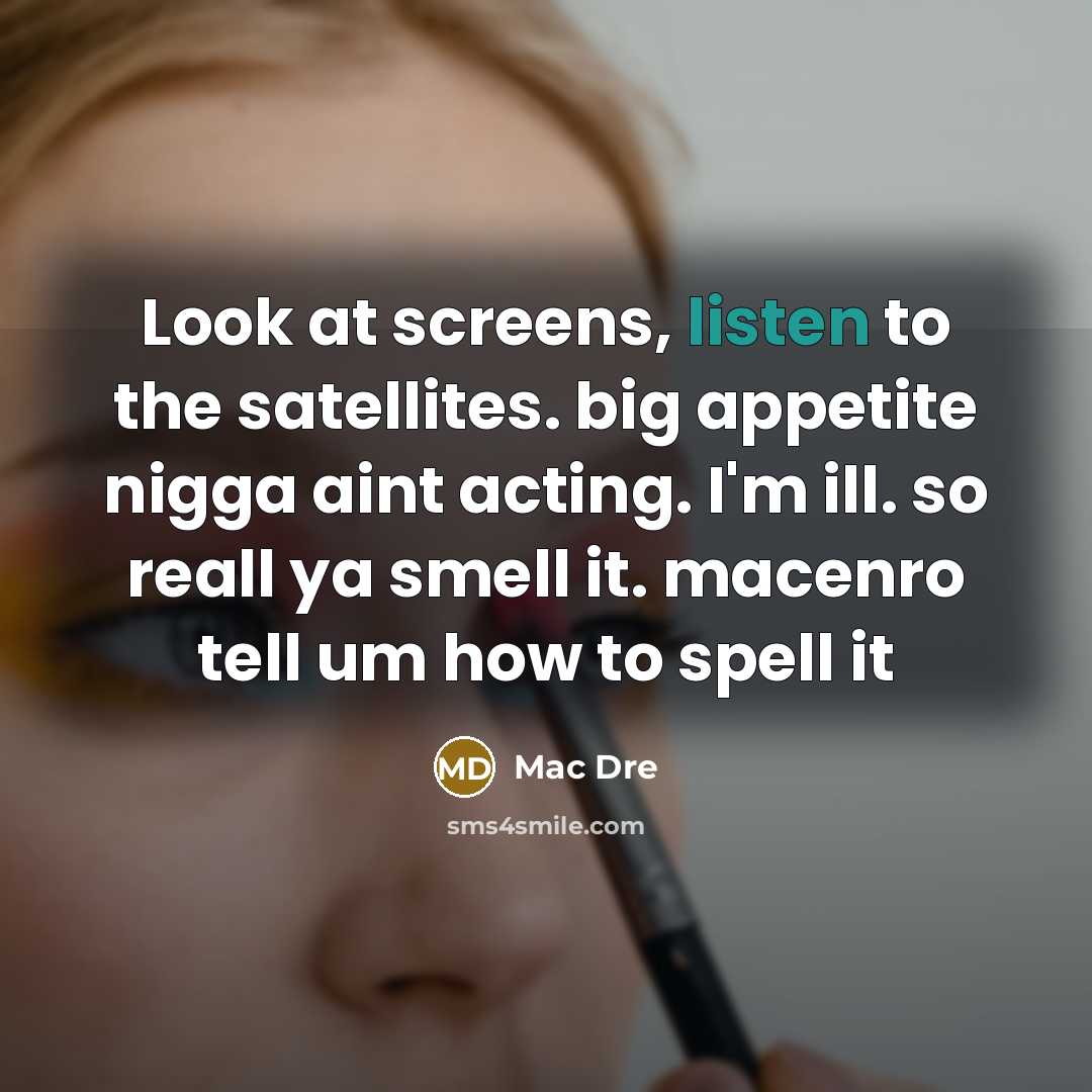 “Look at screens, listen to the satellites. big appetite nigga…” quote by Mac Dre