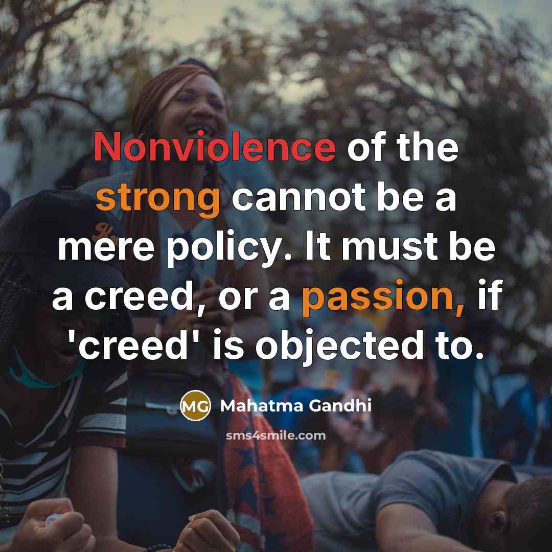 “Nonviolence of the strong cannot be a mere policy. It must be a creed, or a passion, if 'creed' is objected to.” quote by Mahatma Gandhi