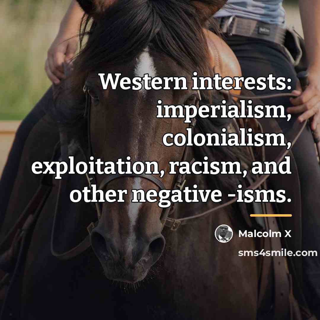 “Western interests: imperialism, colonialism, exploitation, racism, and other negative -isms.…” quote by Malcolm X