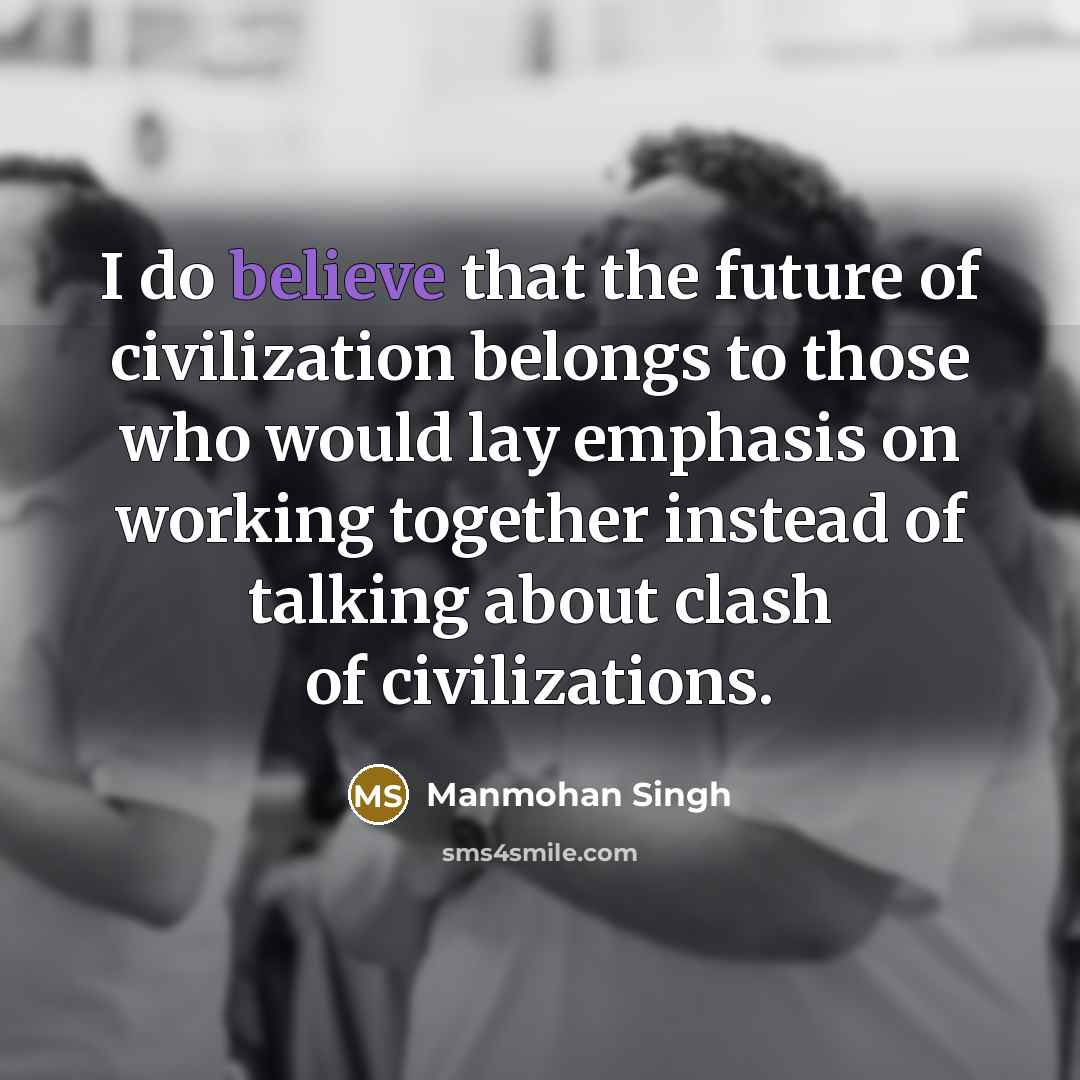 “I do believe that the future of civilization belongs to…” quote by Manmohan Singh