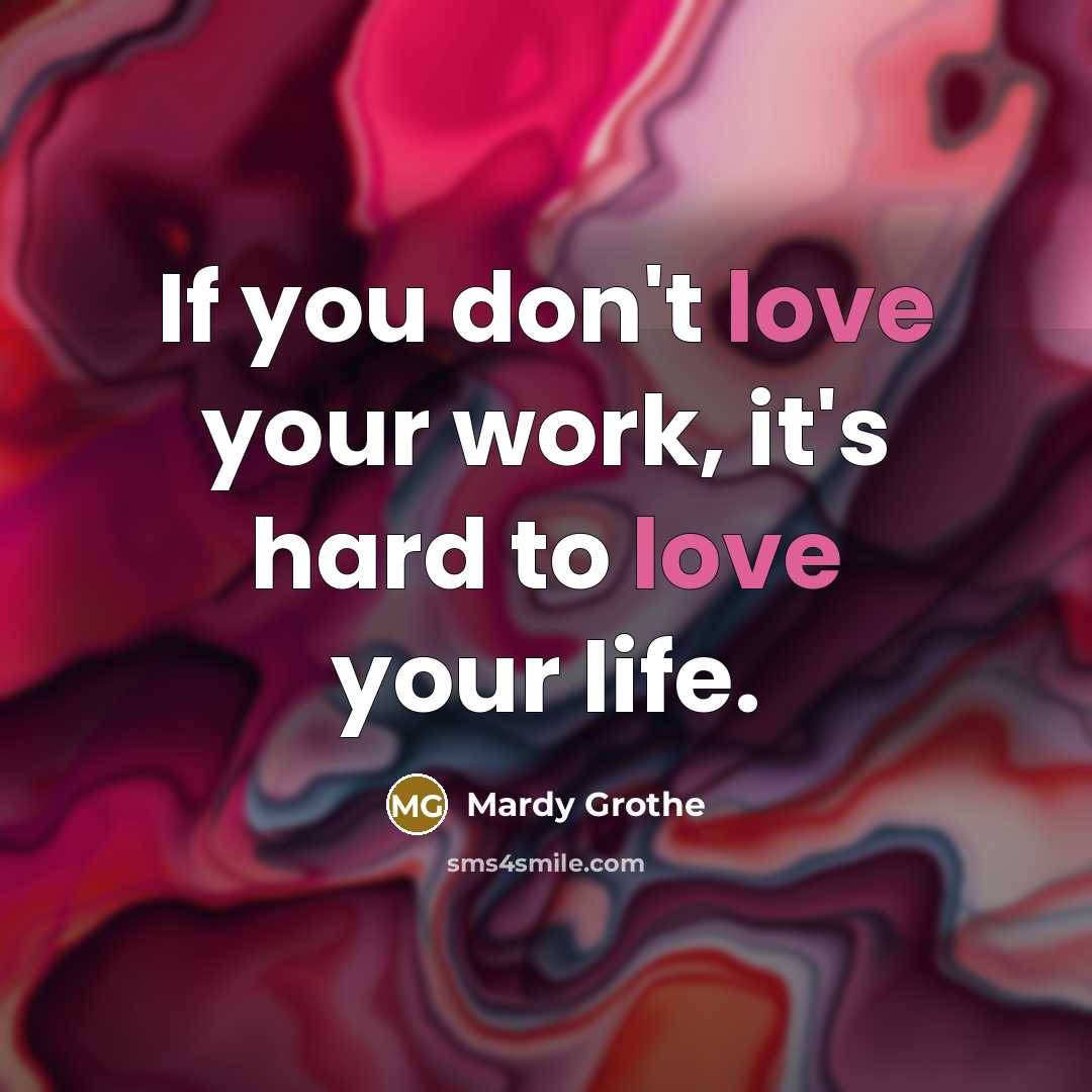 “If you don't love your work, it's hard to love…” quote by Mardy Grothe