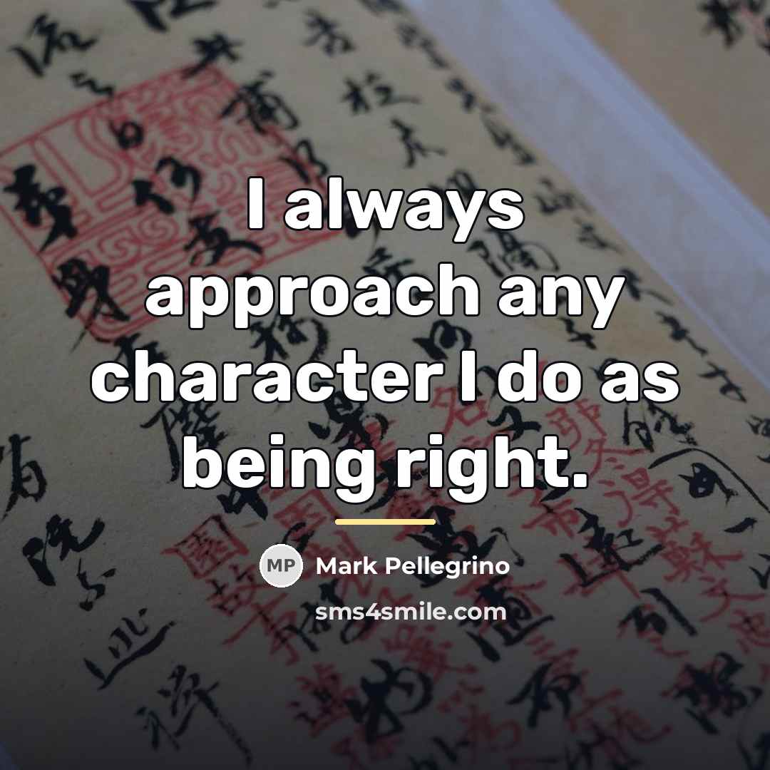 “I always approach any character I do as being right.…” quote by Mark Pellegrino