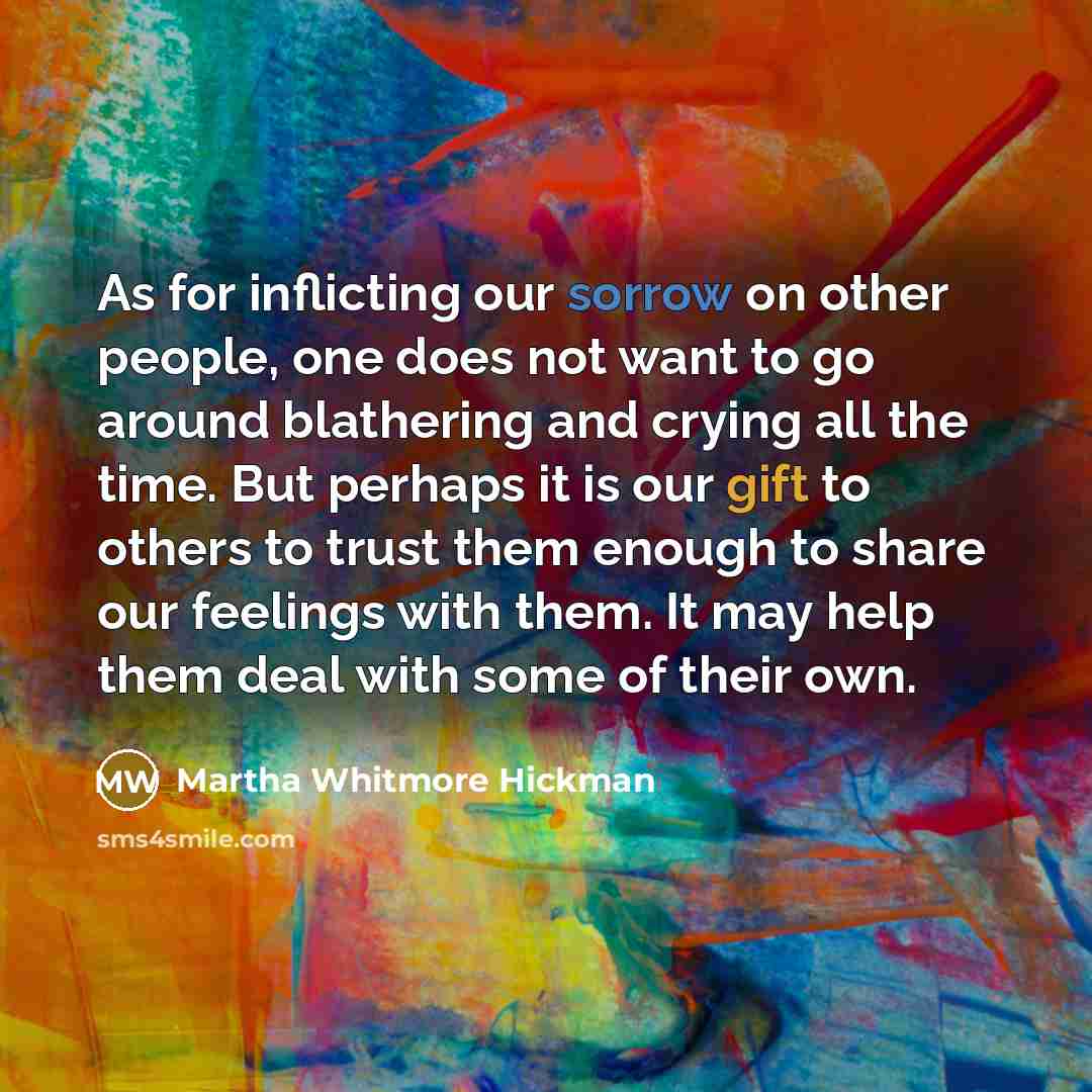 “As for inflicting our sorrow on other people, one does…” quote by Martha Whitmore Hickman