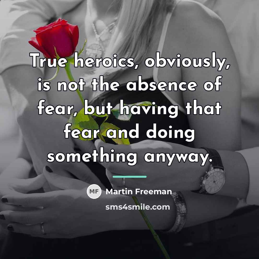 “True heroics, obviously, is not the absence of fear, but…” quote by Martin Freeman