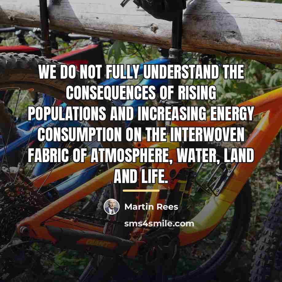 “We do not fully understand the consequences of rising populations…” quote by Martin Rees