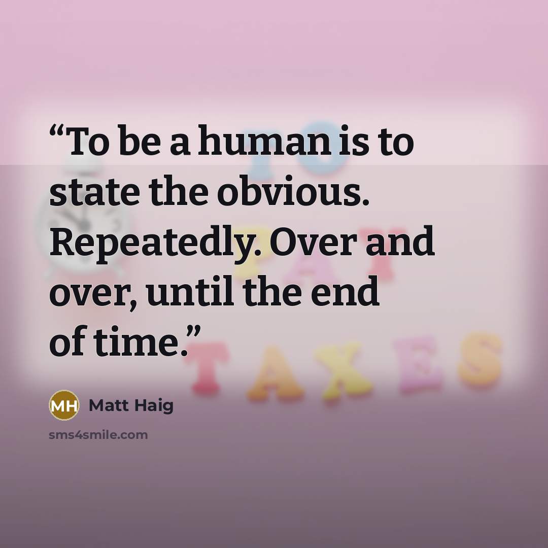 “To be a human is to state the obvious. Repeatedly. Over and over, until the end of time.” quote by Matt Haig