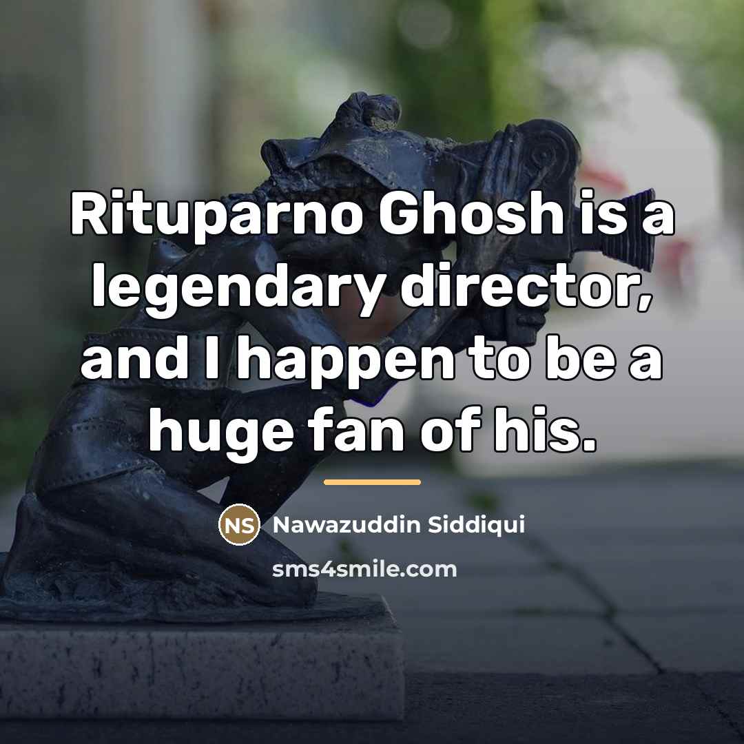 “Rituparno Ghosh is a legendary director, and I happen to…” quote by Nawazuddin Siddiqui