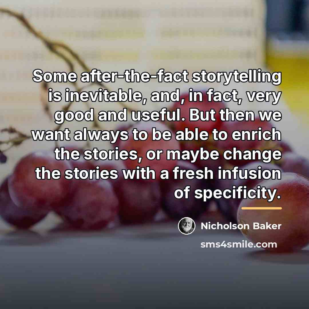 “Some after-the-fact storytelling is inevitable, and, in fact, very good…” quote by Nicholson Baker