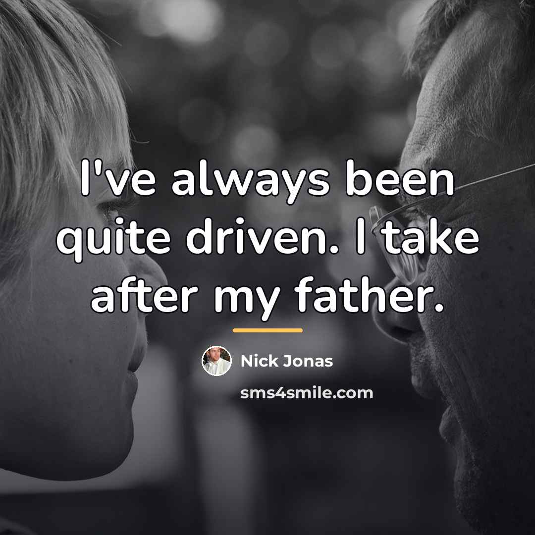 “I've always been quite driven. I take after my father.…” quote by Nick Jonas