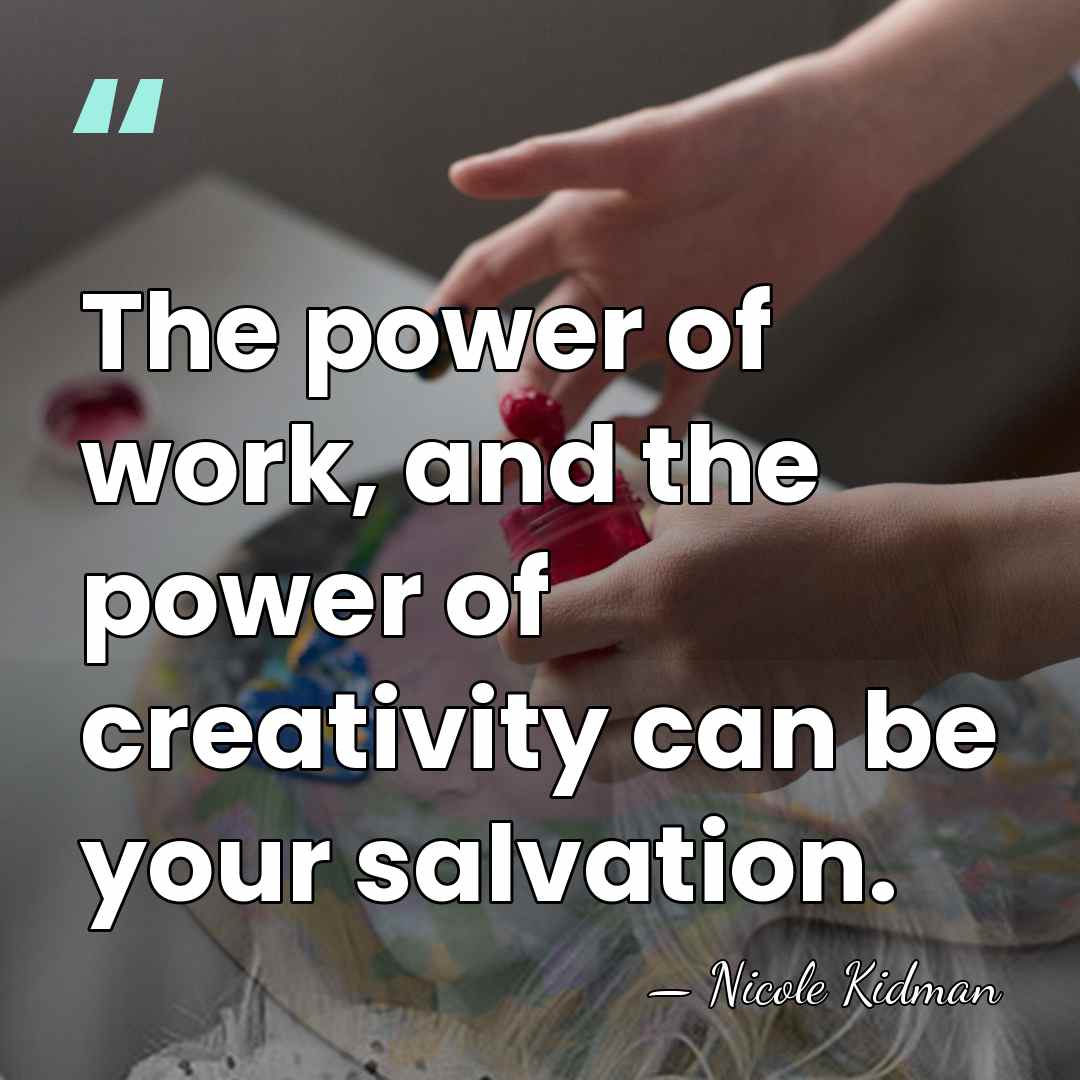 The power of work, and the power of creativity can be your&hellip; - Nicole Kidman