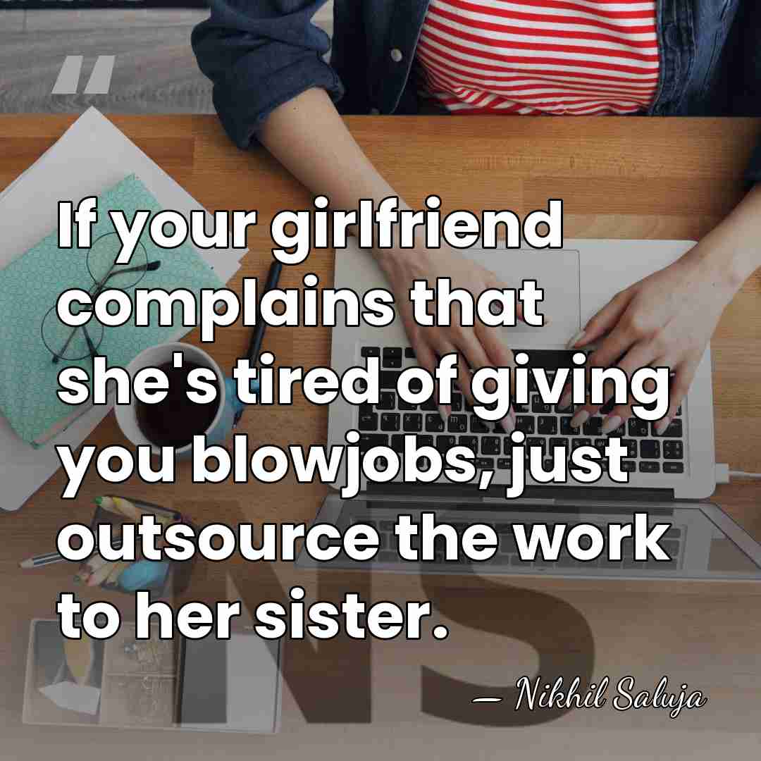 If your girlfriend complains that she's tired of giving you blowjobs, just&hellip; - Nikhil Saluja