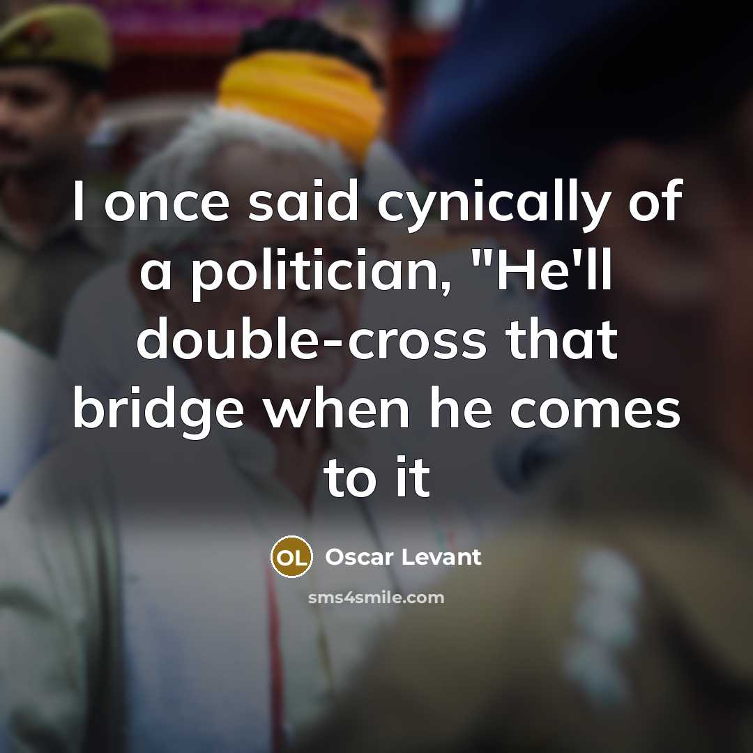 “I once said cynically of a politician, "He'll double-cross that bridge when he comes to it” quote by Oscar Levant