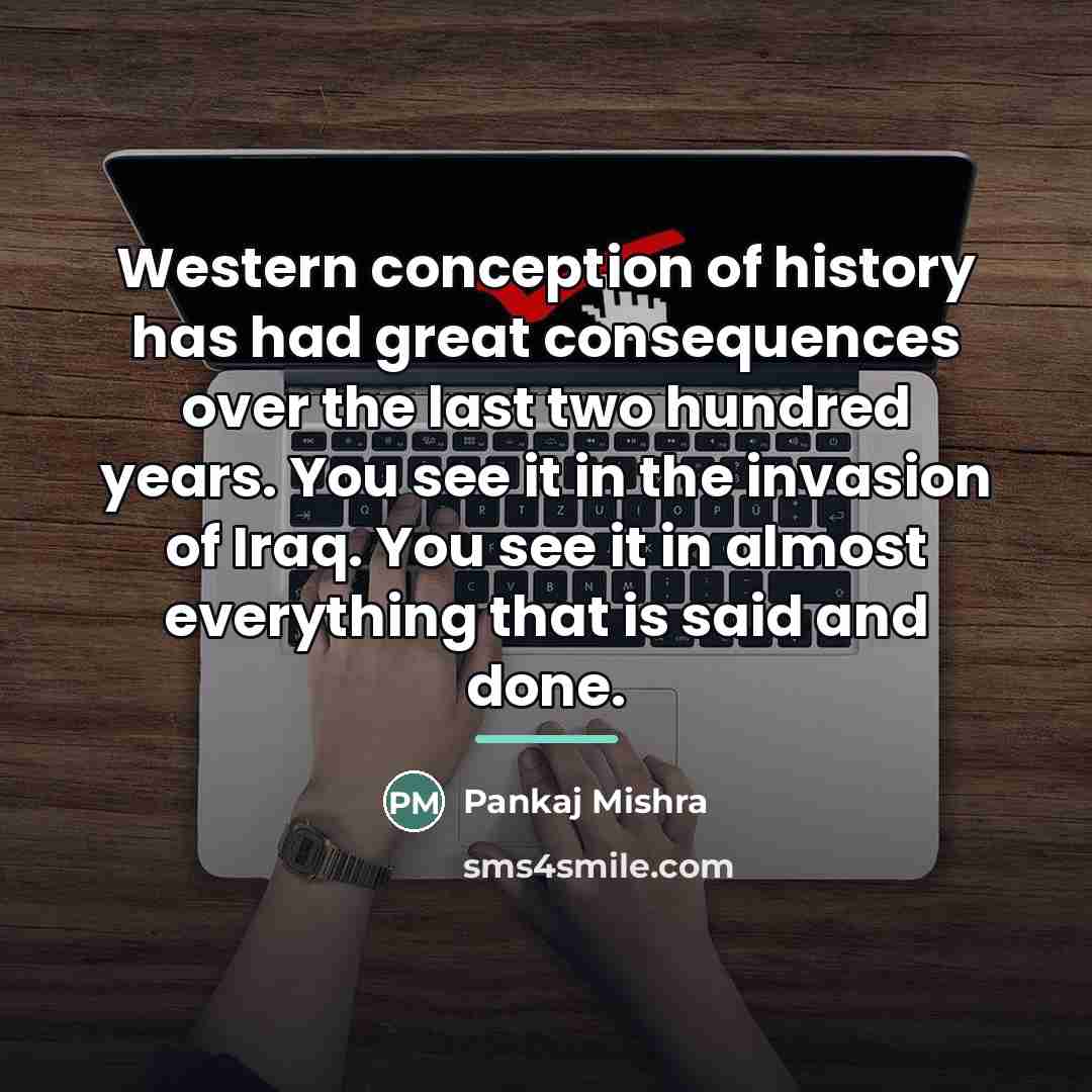 “Western conception of history has had great consequences over the…” quote by Pankaj Mishra
