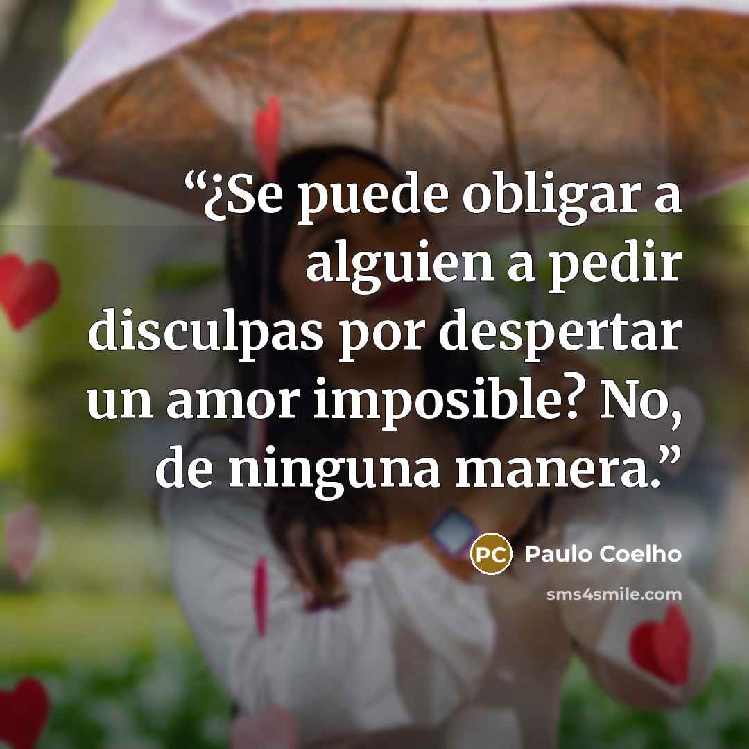 “¿Se puede obligar a alguien a pedir disculpas por despertar un amor imposible? No, de ninguna manera.” quote by Paulo Coelho
