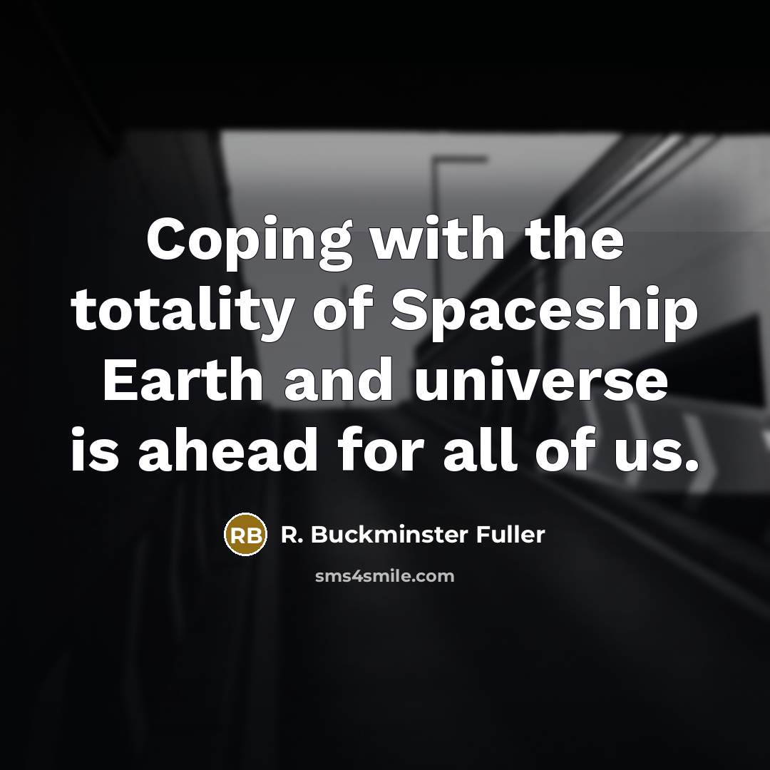 “Coping with the totality of Spaceship Earth and universe is…” quote by R. Buckminster Fuller