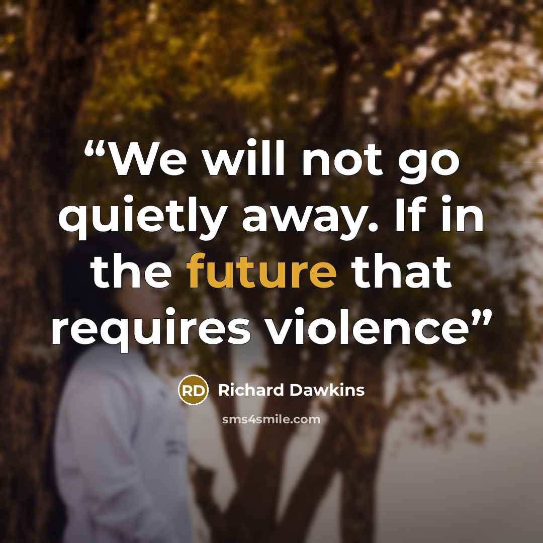 “We will not go quietly away. If in the future that requires violence” quote by Richard Dawkins