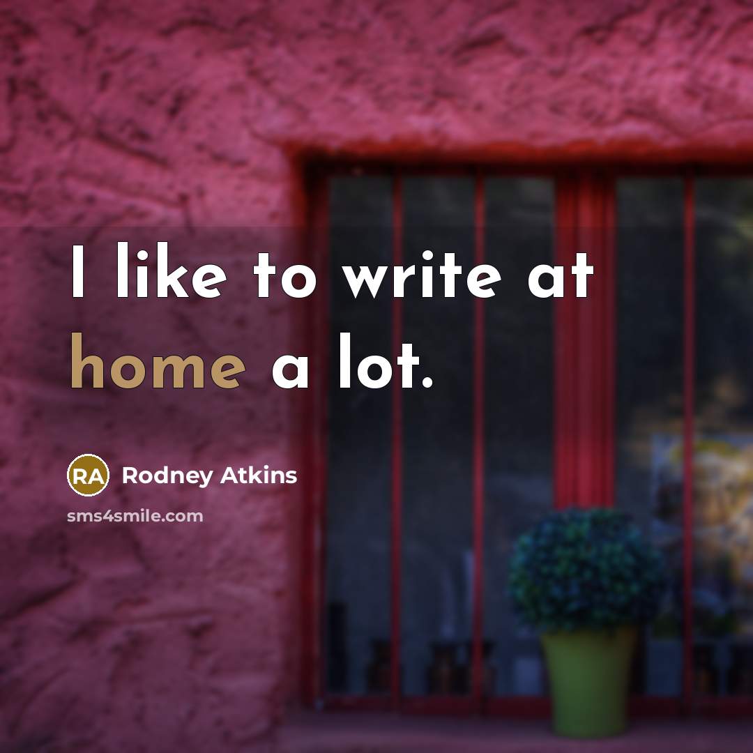“I like to write at home a lot.…” quote by Rodney Atkins