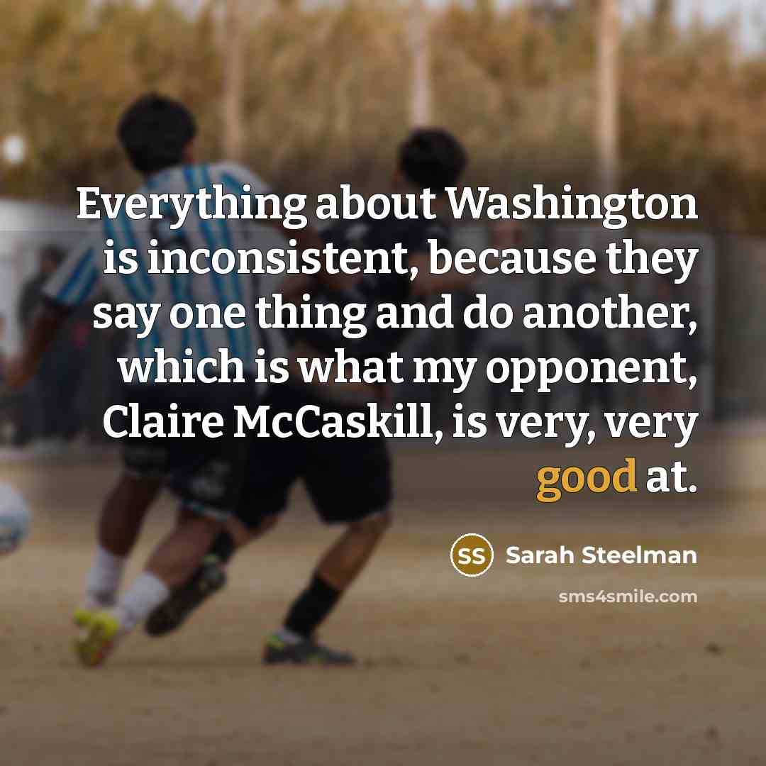“Everything about Washington is inconsistent, because they say one thing…” quote by Sarah Steelman