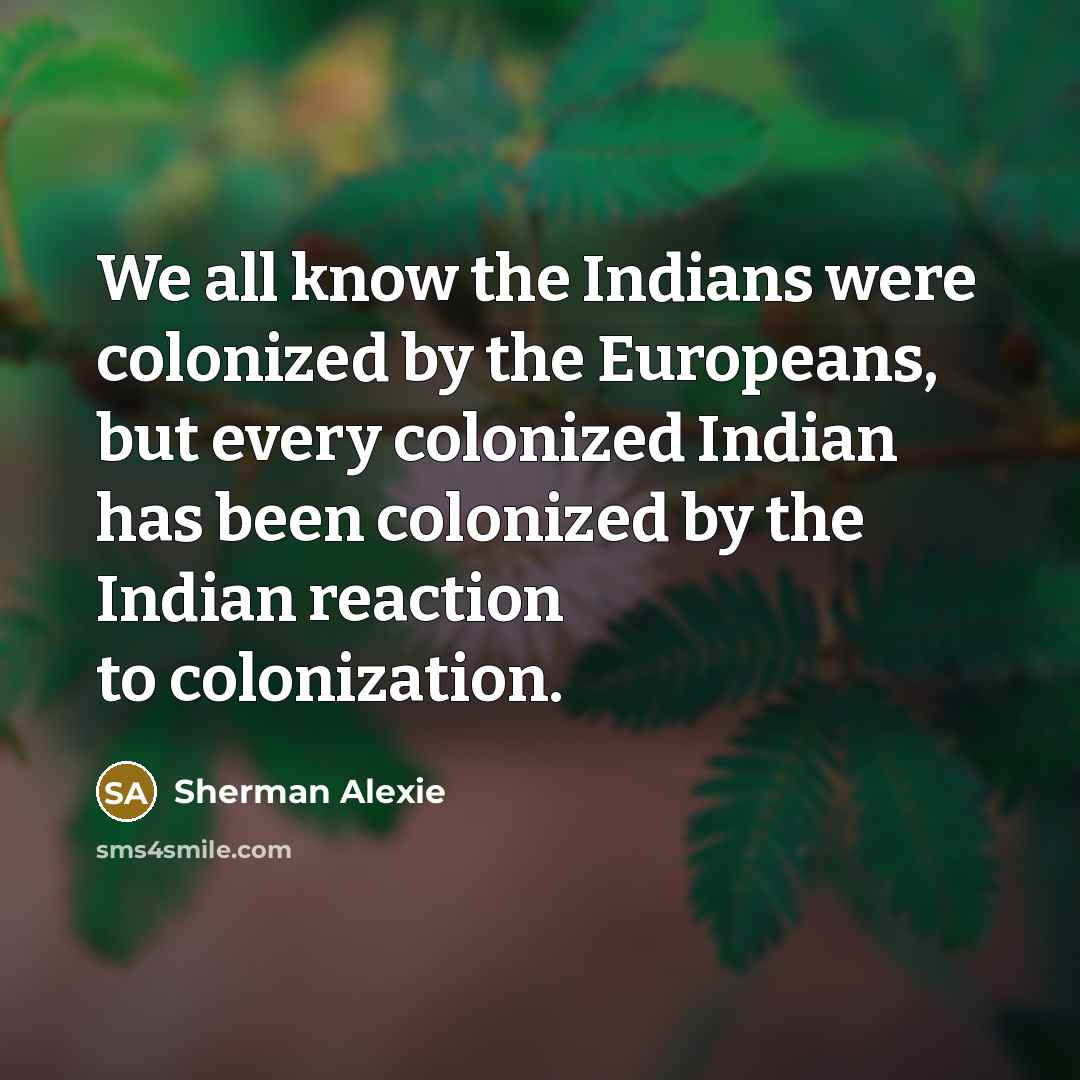 “We all know the Indians were colonized by the Europeans,…” quote by Sherman Alexie