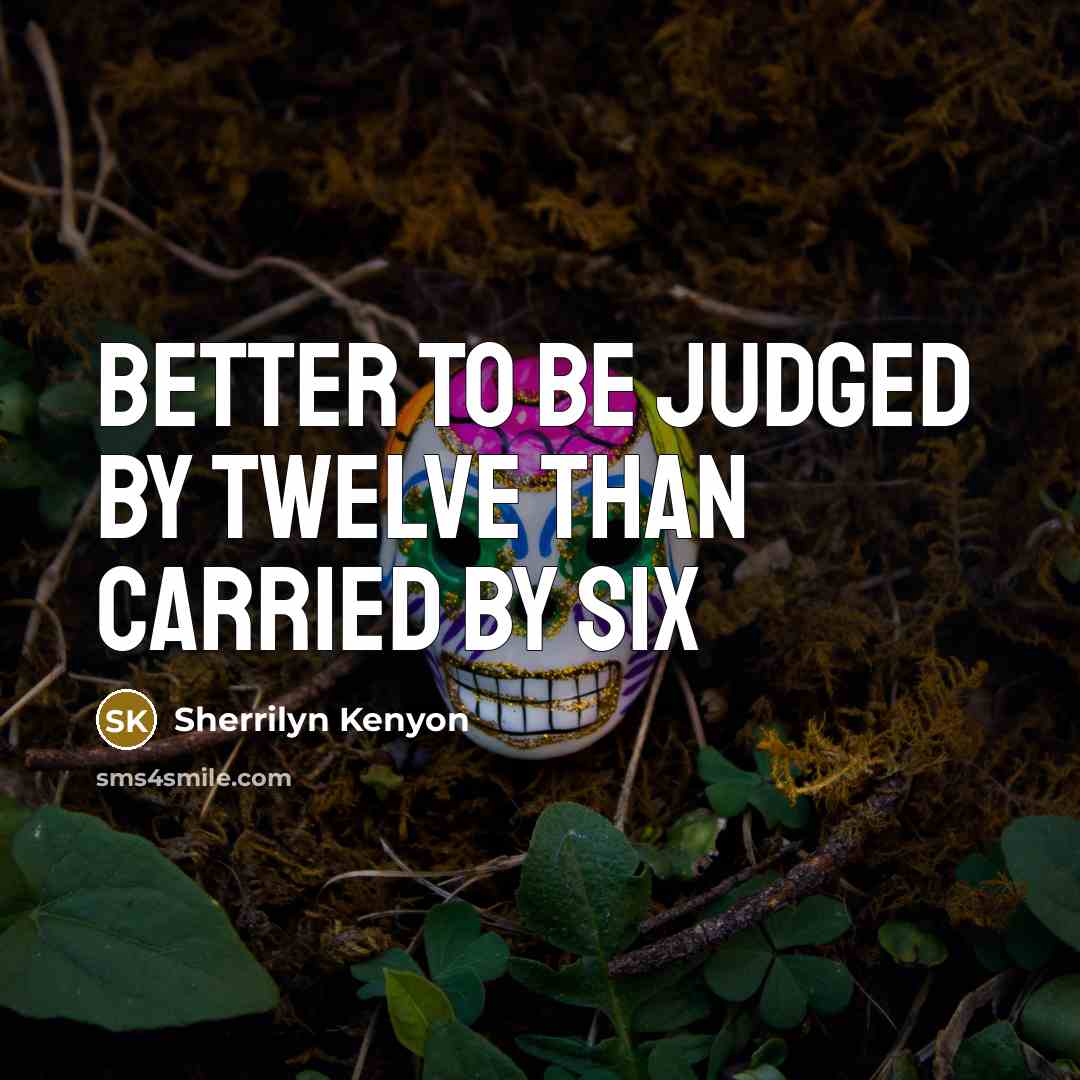 “Better to be judged by twelve than carried by six…” quote by Sherrilyn Kenyon