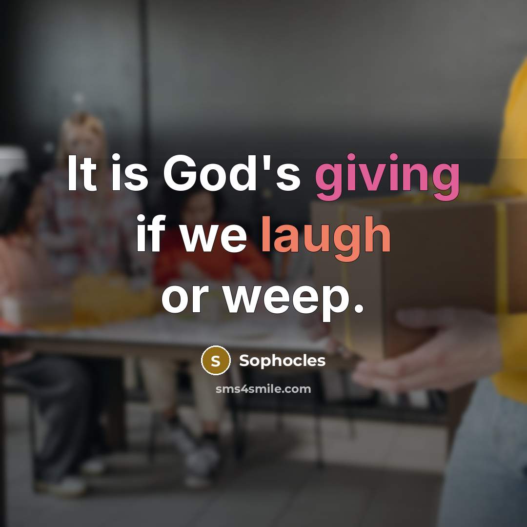 “It is God's giving if we laugh or weep.…” quote by Sophocles