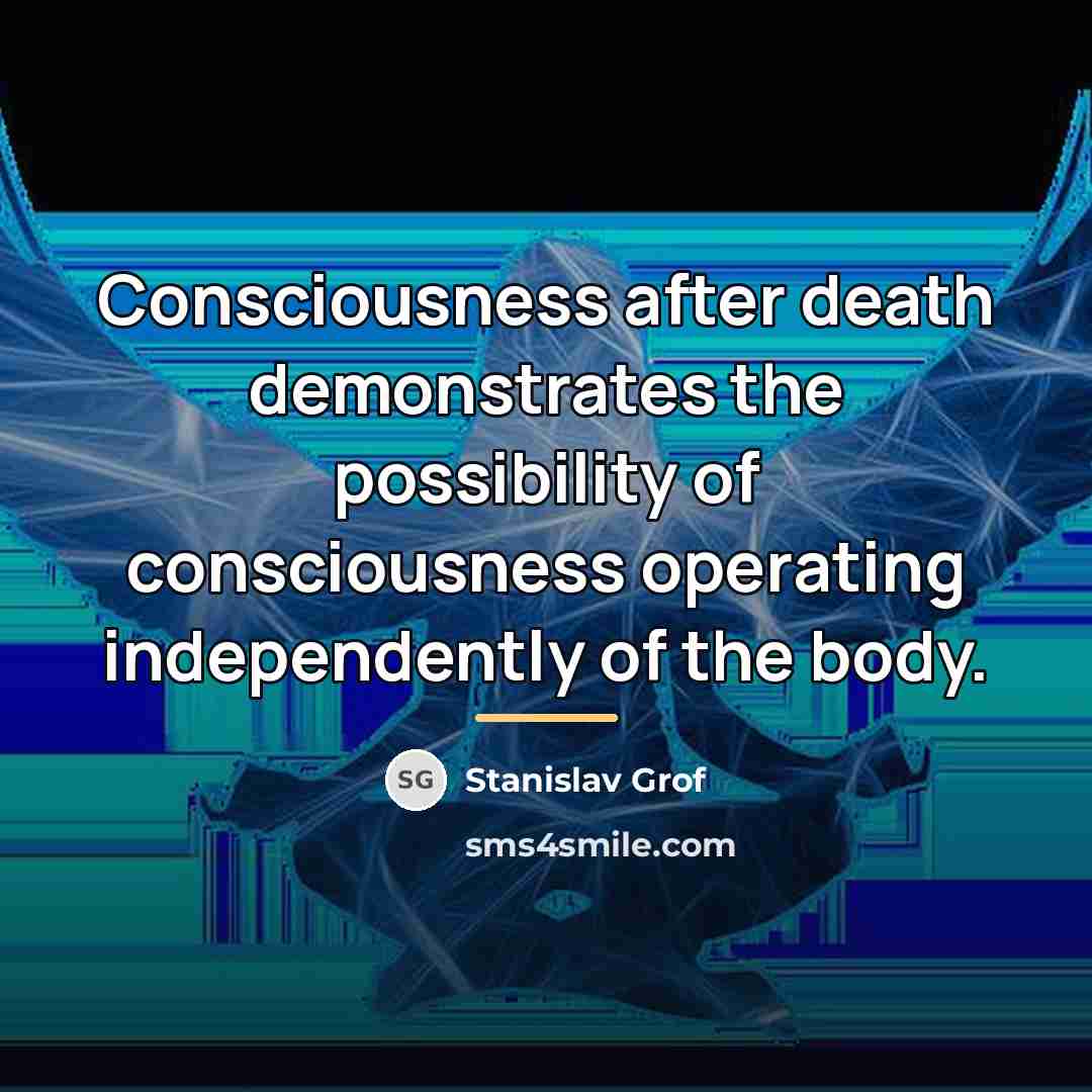 “Consciousness after death demonstrates the possibility of consciousness operating independently…” quote by Stanislav Grof