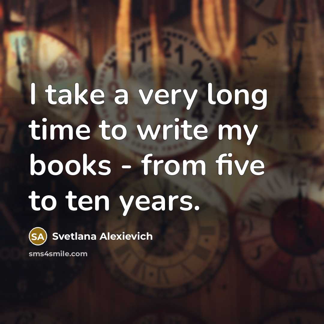 “I take a very long time to write my books…” quote by Svetlana Alexievich
