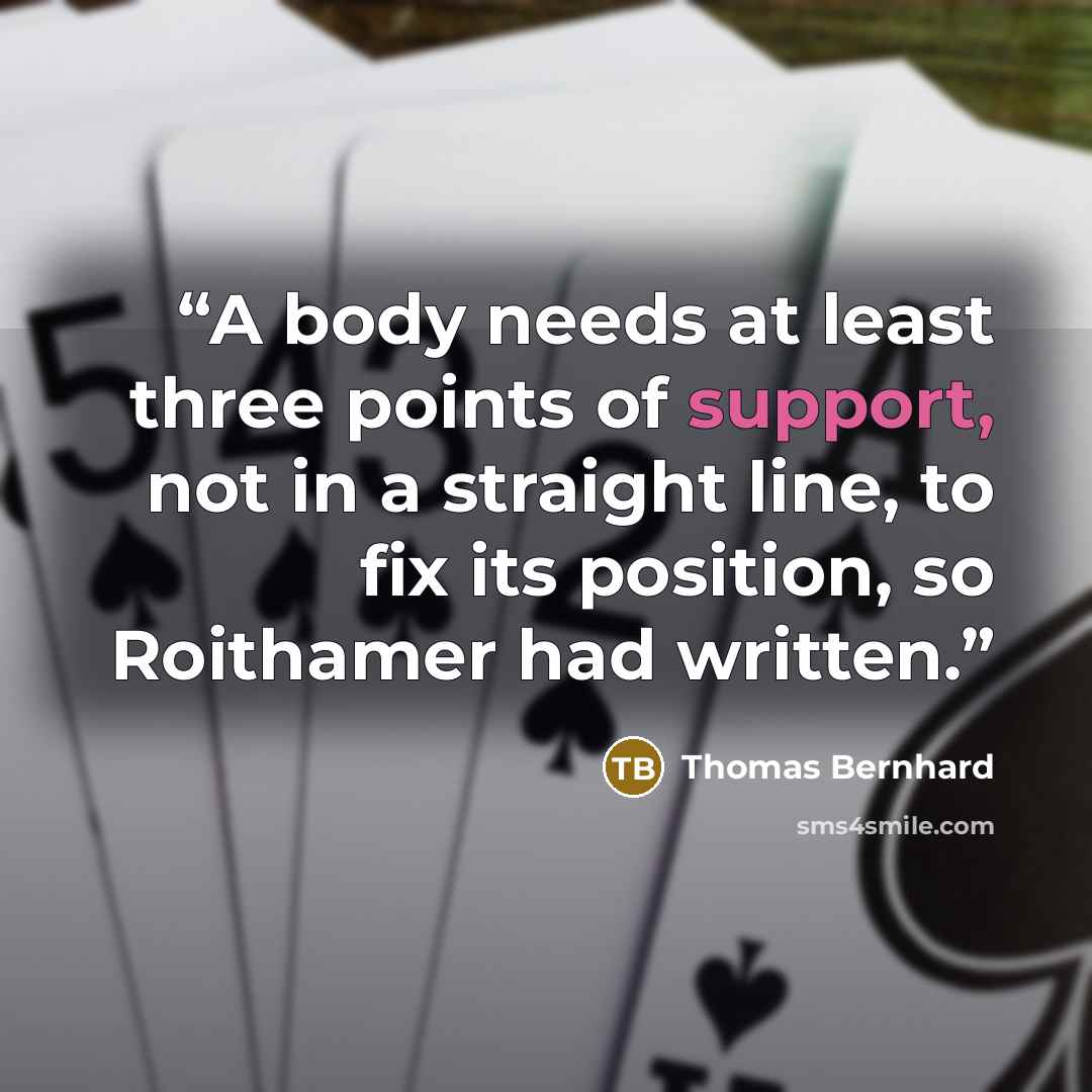 “A body needs at least three points of support, not in a straight line, to fix its position, so Roithamer had written.” quote by Thomas Bernhard