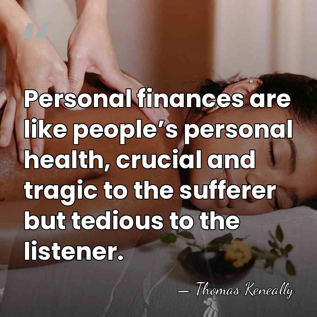 Personal finances are like people’s personal health, crucial and tragic to the&hellip; - Thomas Keneally