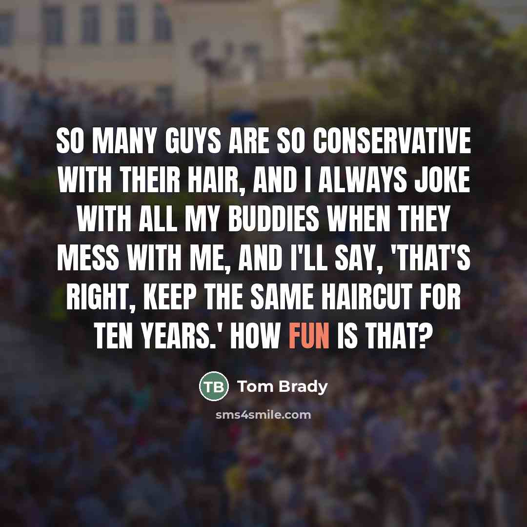 “So many guys are so conservative with their hair, and…” quote by Tom Brady