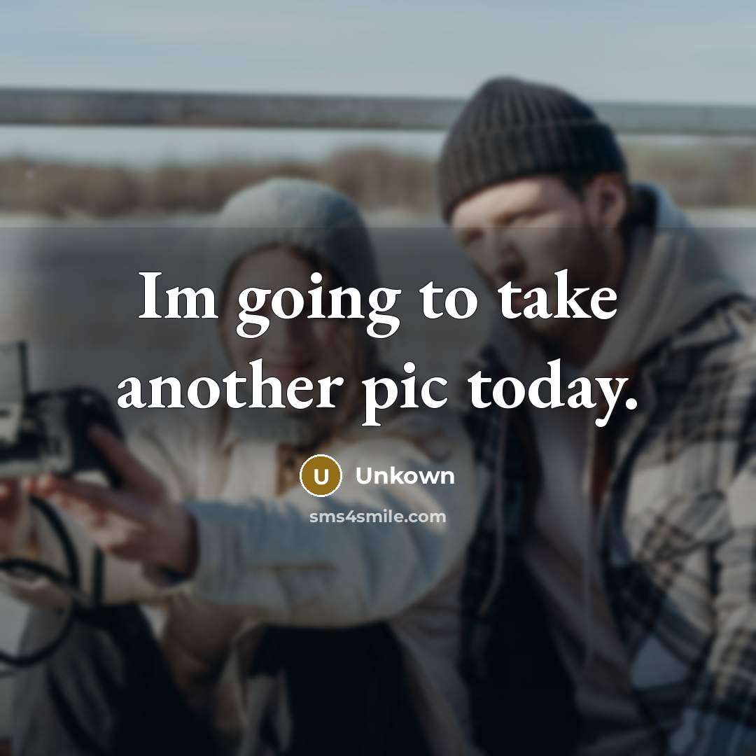 “Im going to take another pic today.…” quote by Unkown