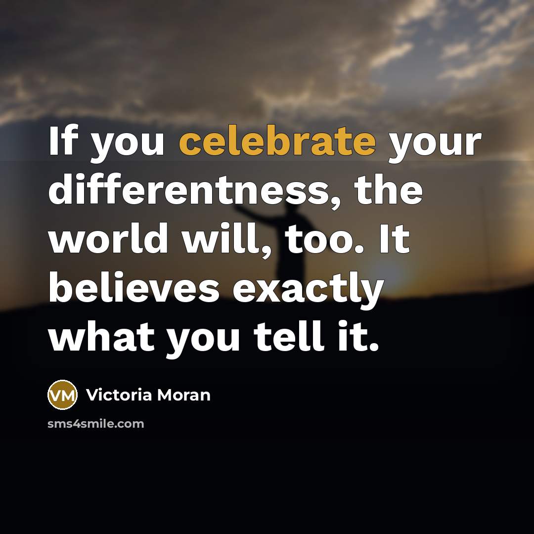 “If you celebrate your differentness, the world will, too. It…” quote by Victoria Moran