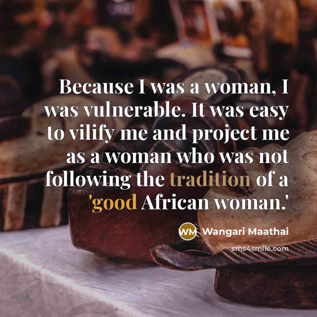 “Because I was a woman, I was vulnerable. It was…” quote by Wangari Maathai