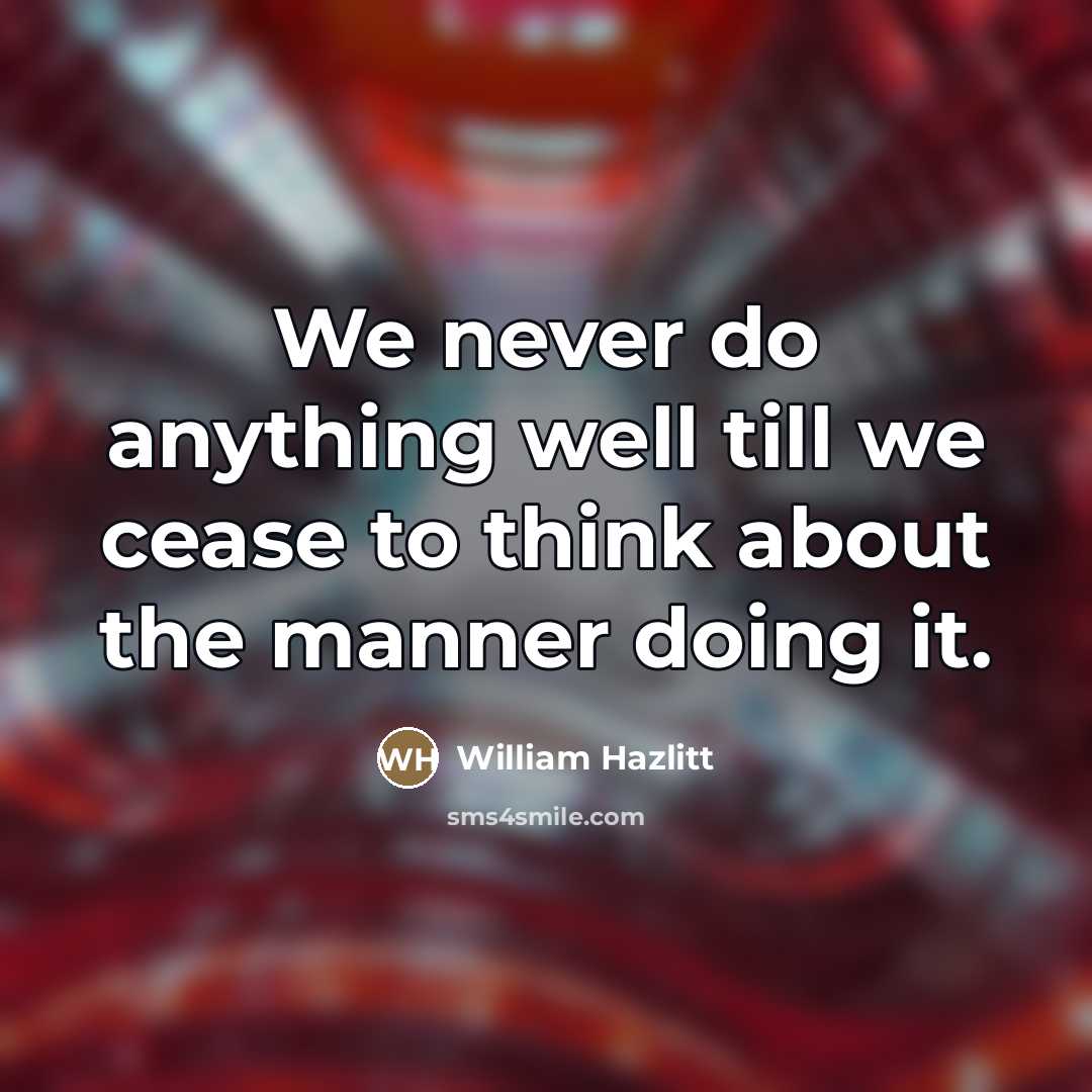 “We never do anything well till we cease to think…” quote by William Hazlitt