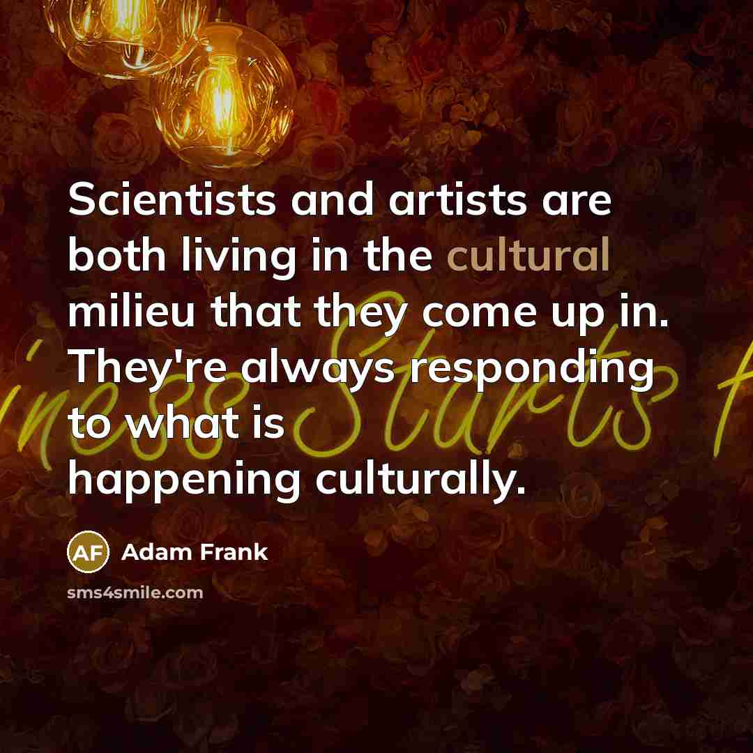“Scientists and artists are both living in the cultural milieu…” quote by Adam Frank