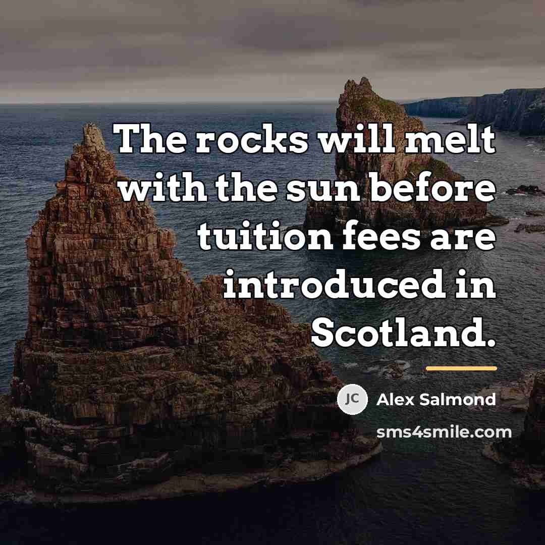 “The rocks will melt with the sun before tuition fees…” quote by Alex Salmond