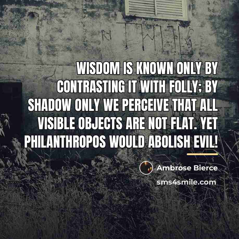 “Wisdom is known only by contrasting it with folly; by…” quote by Ambrose Bierce