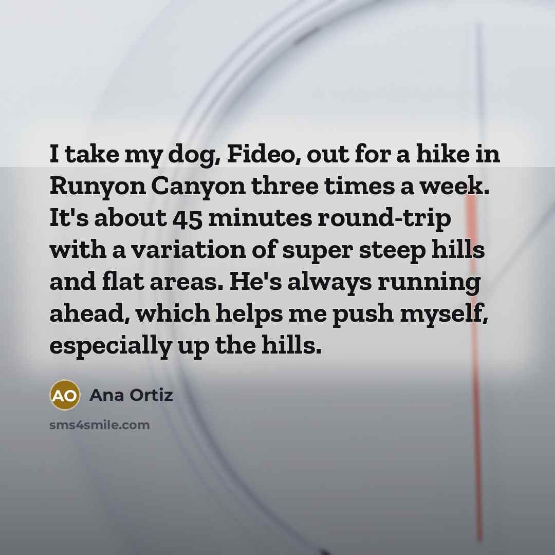 “I take my dog, Fideo, out for a hike in…” quote by Ana Ortiz