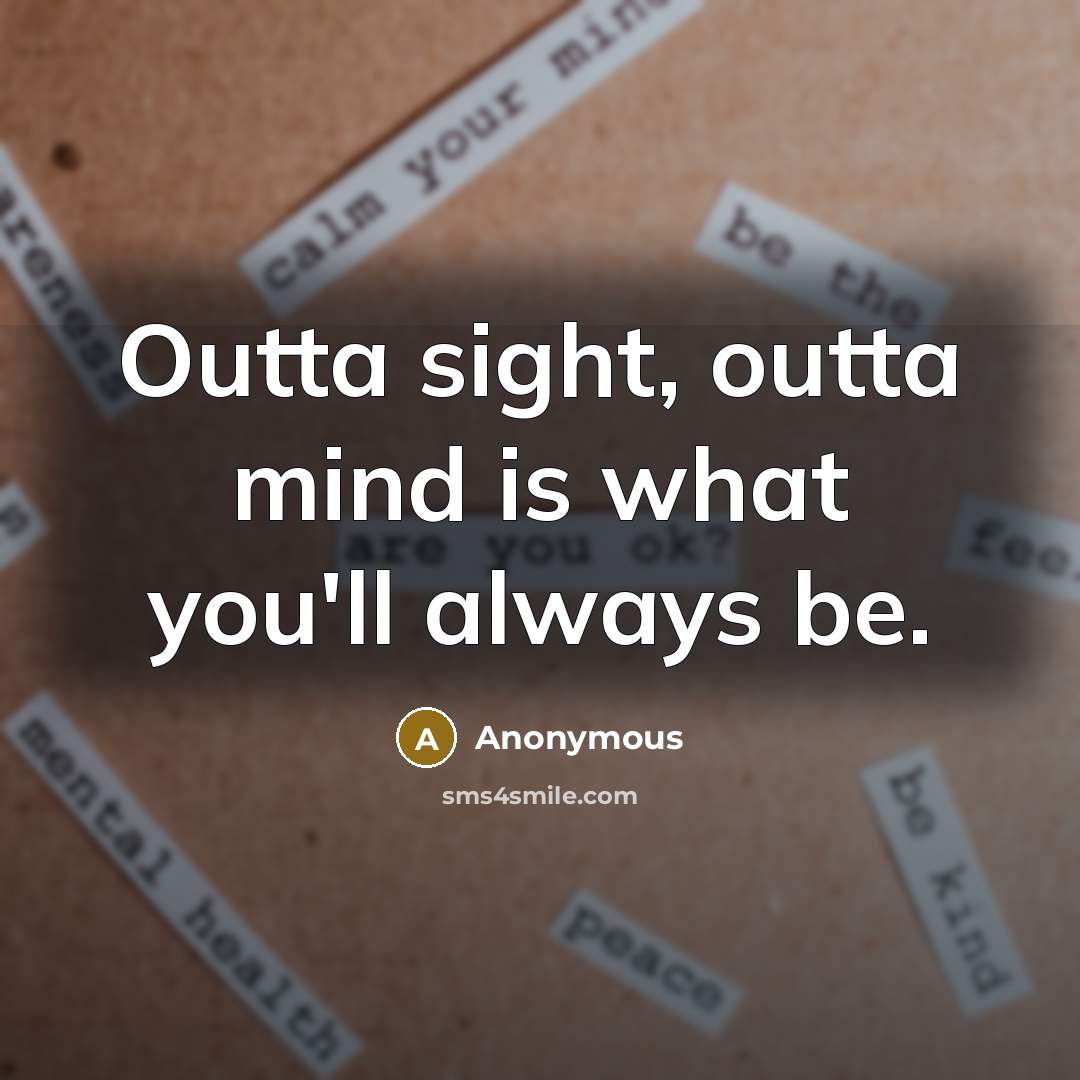 “Outta sight, outta mind is what you'll always be.…” quote by Anonymous