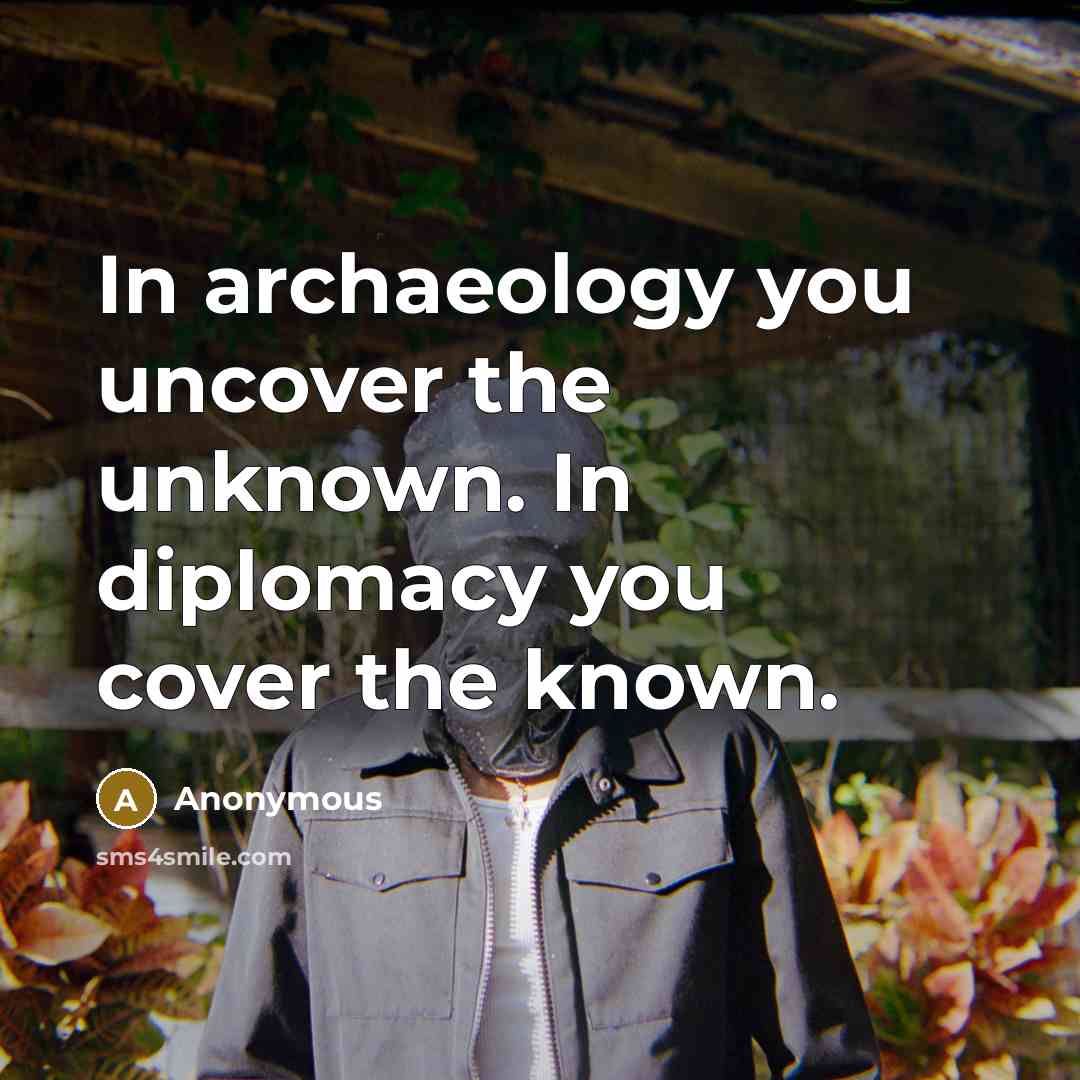 “In archaeology you uncover the unknown. In diplomacy you cover…” quote by Anonymous