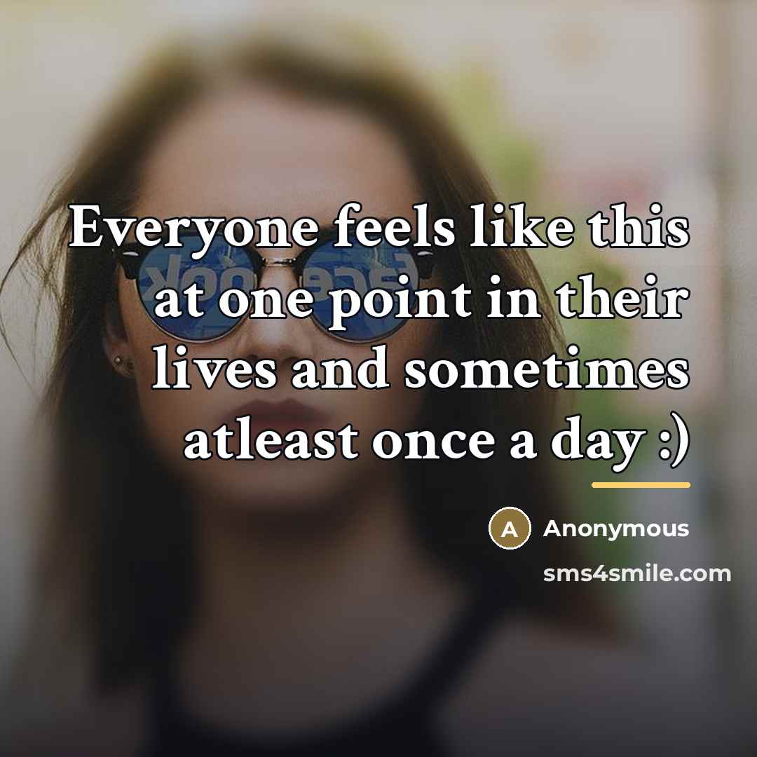 “Everyone feels like this at one point in their lives…” quote by Anonymous