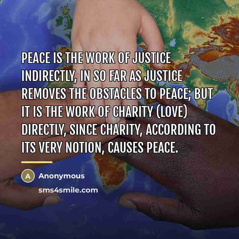 “Peace is the work of justice indirectly, in so far…” quote by Anonymous