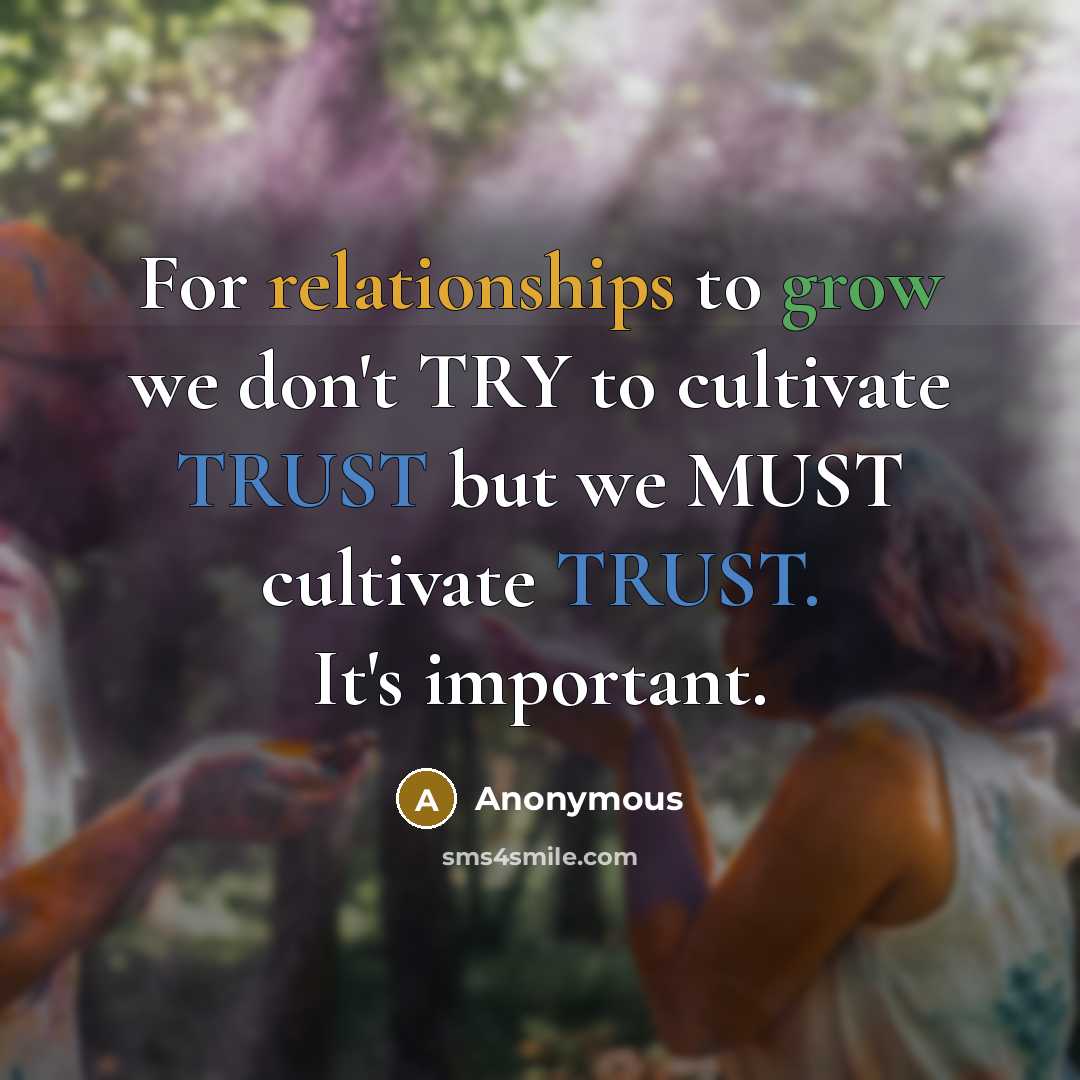 “For relationships to grow we don't TRY to cultivate TRUST but we MUST cultivate TRUST. It's important.” quote by Anonymous