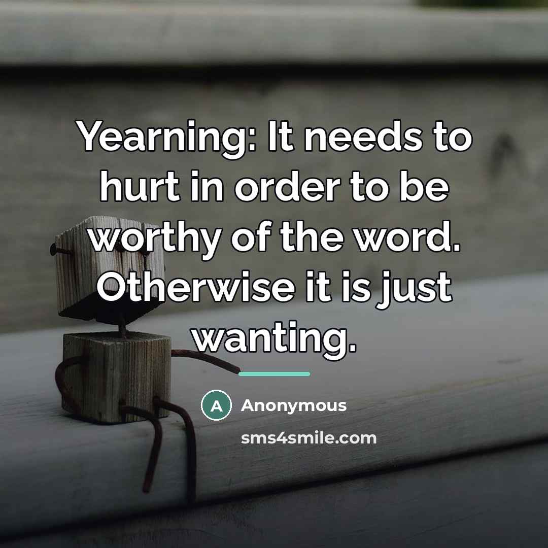 “Yearning: It needs to hurt in order to be worthy…” quote by Anonymous